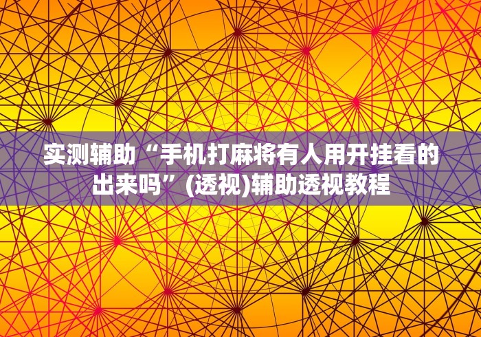 实测辅助“手机打麻将有人用开挂看的出来吗”(透视)辅助透视教程