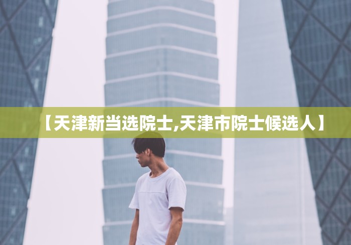 【天津新当选院士,天津市院士候选人】