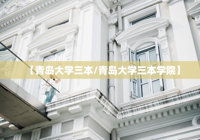 【青岛大学三本/青岛大学三本学院】