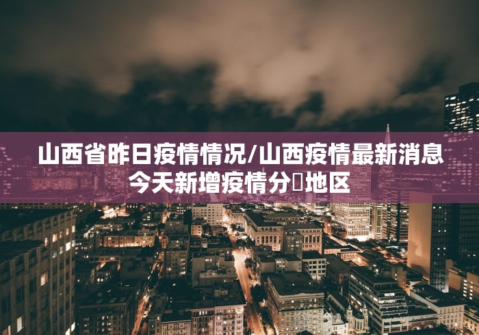山西省昨日疫情情况/山西疫情最新消息今天新增疫情分佈地区