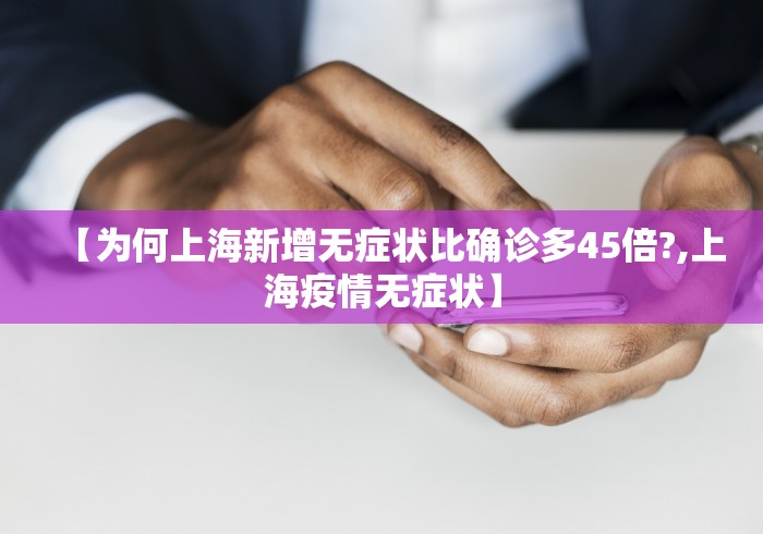 【为何上海新增无症状比确诊多45倍?,上海疫情无症状】