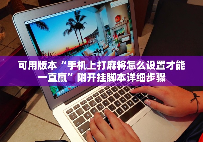 可用版本“手机上打麻将怎么设置才能一直赢”附开挂脚本详细步骤