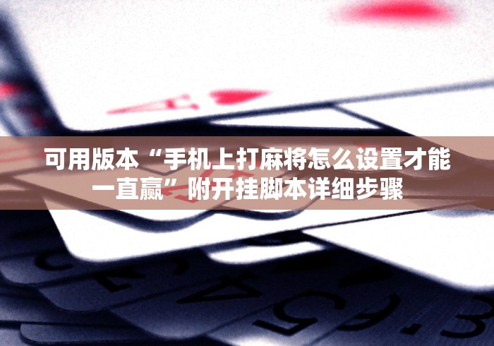 可用版本“手机上打麻将怎么设置才能一直赢”附开挂脚本详细步骤