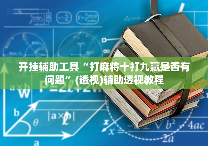 开挂辅助工具“打麻将十打九赢是否有问题”(透视)辅助透视教程