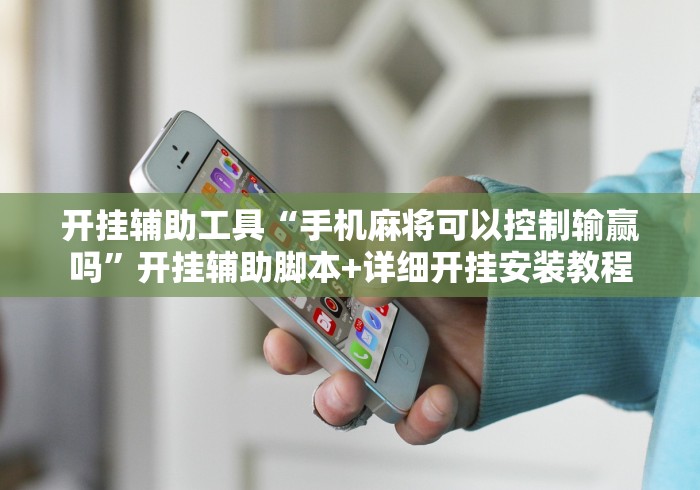 开挂辅助工具“手机麻将可以控制输赢吗”开挂辅助脚本+详细开挂安装教程