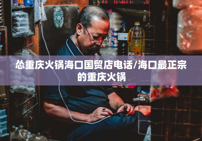 怂重庆火锅海口国贸店电话/海口最正宗的重庆火锅 怂重庆火锅海口国贸店电话/海口最正宗的重庆火锅