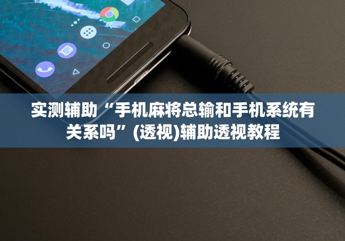 实测辅助“手机麻将总输和手机系统有关系吗”(透视)辅助透视教程