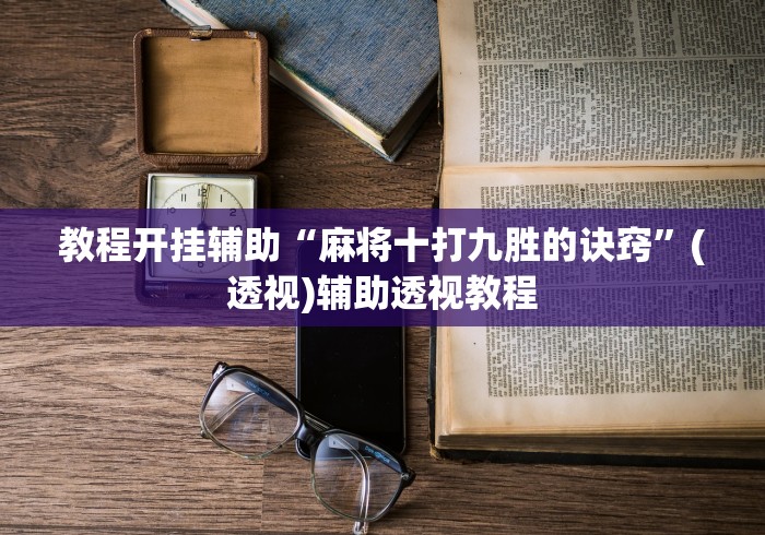 教程开挂辅助“麻将十打九胜的诀窍”(透视)辅助透视教程