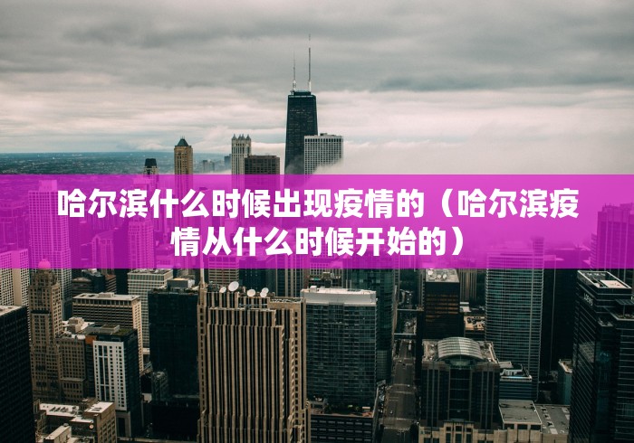 哈尔滨什么时候出现疫情的(哈尔滨疫情从什么时候开始的) 哈尔滨什么时候出现疫情的(哈尔滨疫情从什么时候开始的)