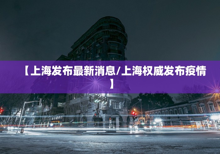 【上海发布最新消息/上海权威发布疫情】