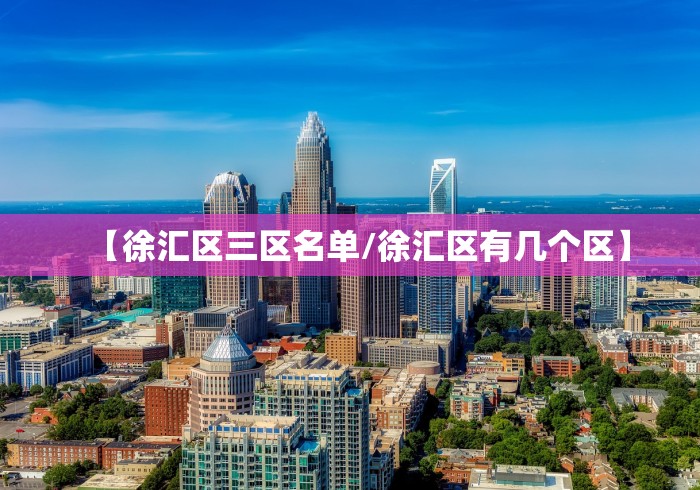 【徐汇区三区名单/徐汇区有几个区】