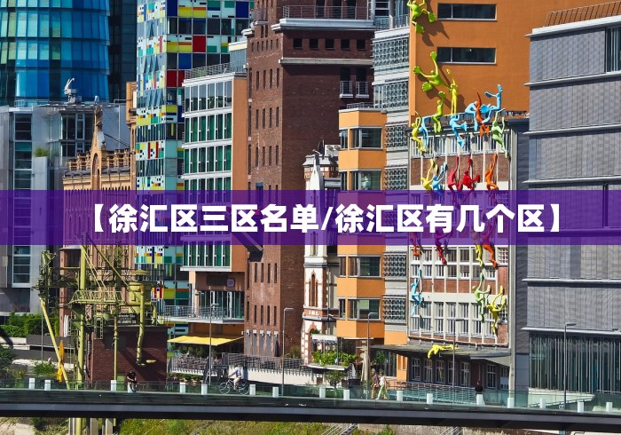 【徐汇区三区名单/徐汇区有几个区】 【徐汇区三区名单/徐汇区有几个区】