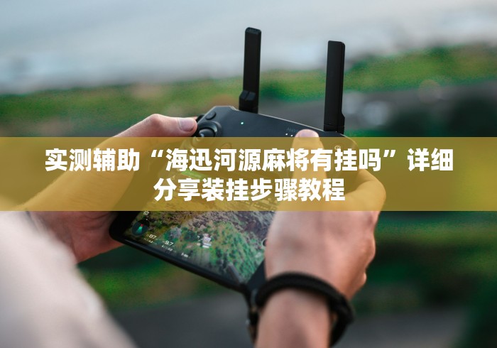 实测辅助“海迅河源麻将有挂吗”详细分享装挂步骤教程