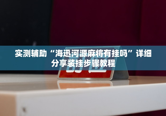实测辅助“海迅河源麻将有挂吗”详细分享装挂步骤教程