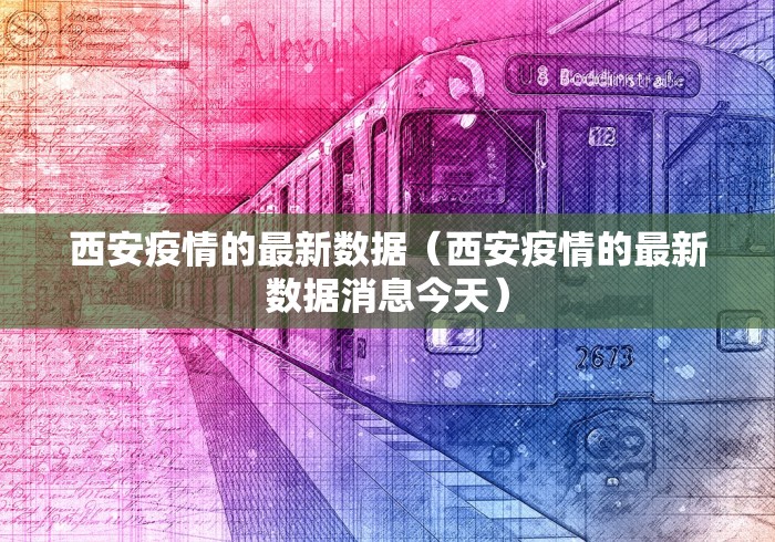 西安疫情的最新数据（西安疫情的最新数据消息今天）