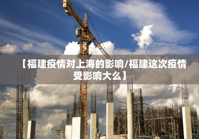 【福建疫情对上海的影响/福建这次疫情受影响大么】
