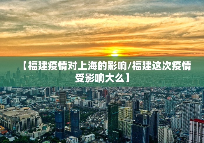 【福建疫情对上海的影响/福建这次疫情受影响大么】