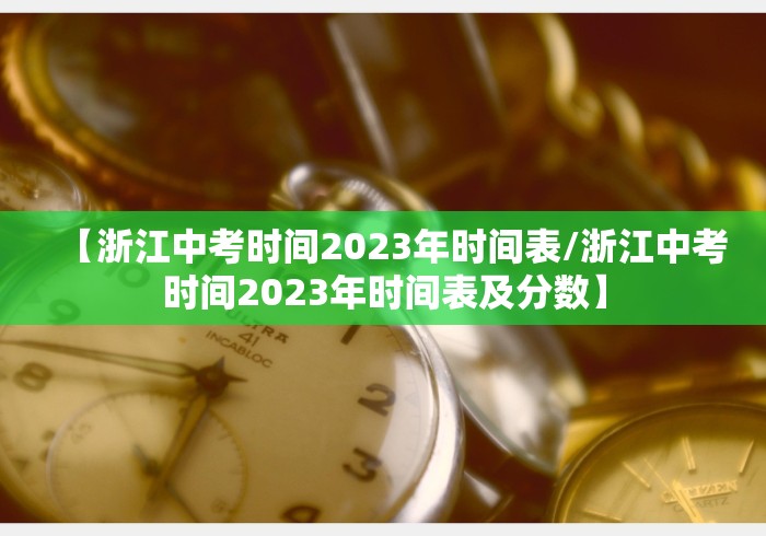 【浙江中考时间2023年时间表/浙江中考时间2023年时间表及分数】