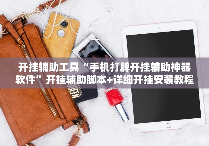 开挂辅助工具“手机打牌开挂辅助神器软件”开挂辅助脚本+详细开挂安装教程