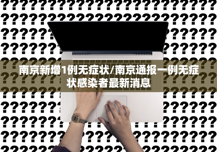 南京新增1例无症状/南京通报一例无症状感染者最新消息