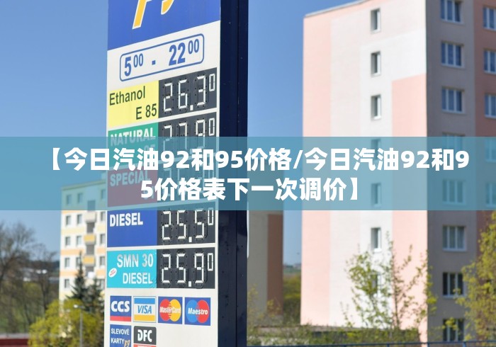 【今日汽油92和95价格/今日汽油92和95价格表下一次调价】 【今日汽油92和95价格/今日汽油92和95价格表下一次调价】