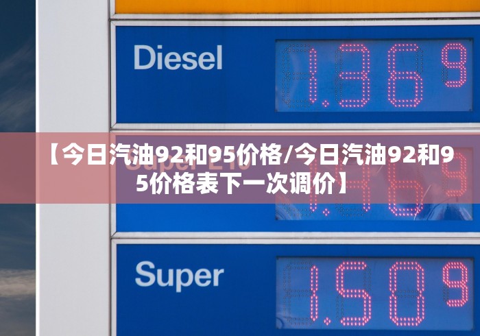 【今日汽油92和95价格/今日汽油92和95价格表下一次调价】