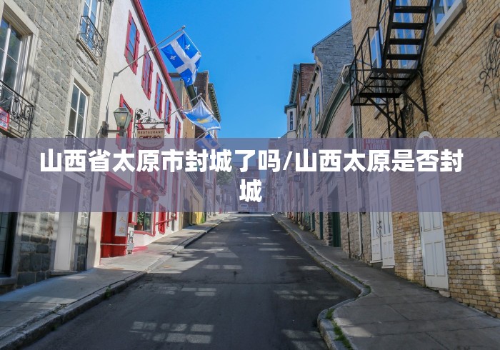 山西省太原市封城了吗/山西太原是否封城