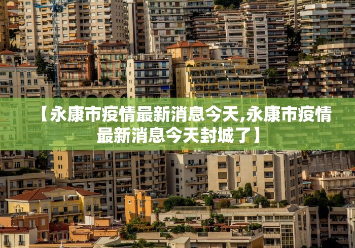 【永康市疫情最新消息今天,永康市疫情最新消息今天封城了】