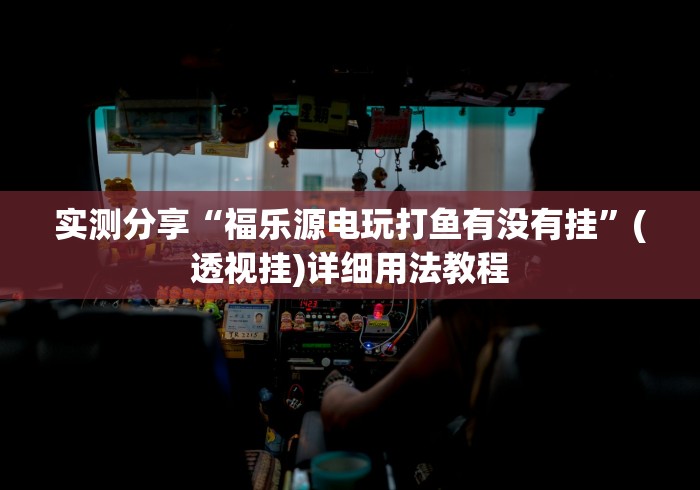 实测分享“福乐源电玩打鱼有没有挂”(透视挂)详细用法教程