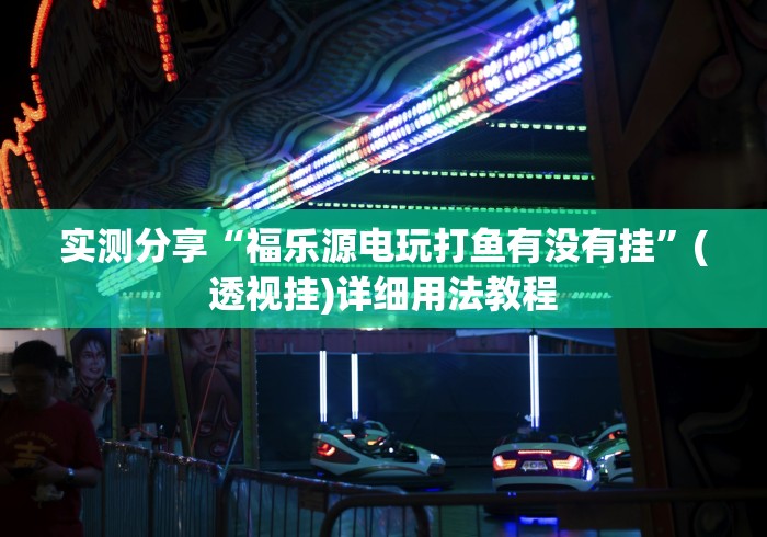 实测分享“福乐源电玩打鱼有没有挂”(透视挂)详细用法教程