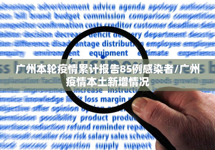 广州本轮疫情累计报告85例感染者/广州疫情本土新增情况