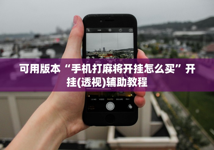可用版本“手机打麻将开挂怎么买”开挂(透视)辅助教程