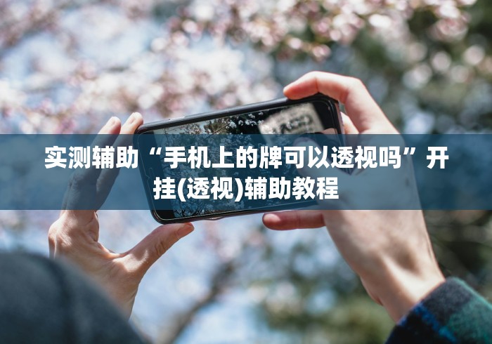 实测辅助“手机上的牌可以透视吗	”开挂(透视)辅助教程