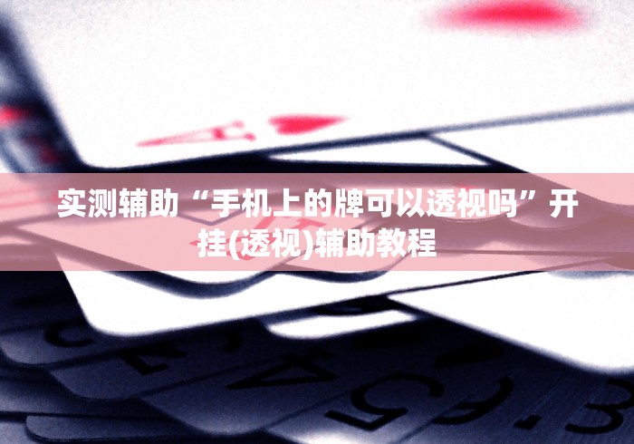实测辅助“手机上的牌可以透视吗”开挂(透视)辅助教程