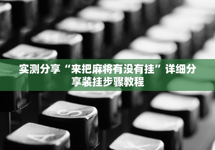 实测分享“来把麻将有没有挂	”详细分享装挂步骤教程