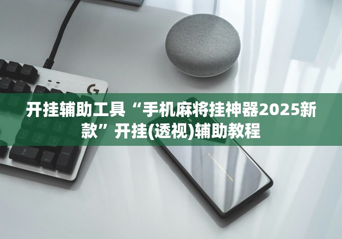 开挂辅助工具“手机麻将挂神器2025新款”开挂(透视)辅助教程