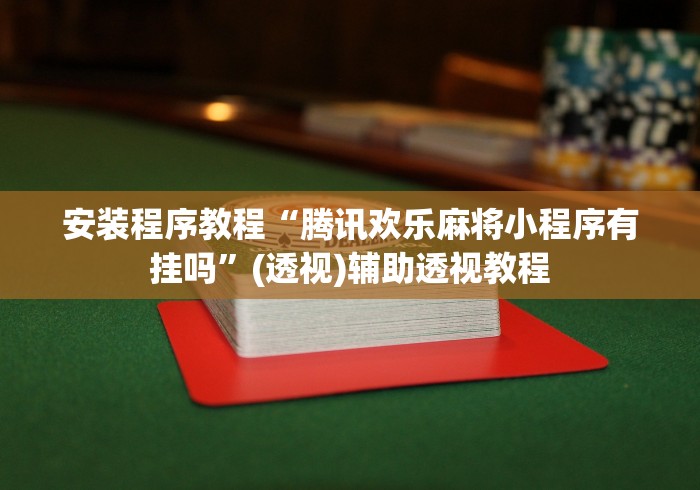 安装程序教程“腾讯欢乐麻将小程序有挂吗”(透视)辅助透视教程
