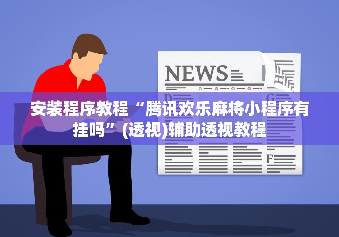 安装程序教程“腾讯欢乐麻将小程序有挂吗	”(透视)辅助透视教程