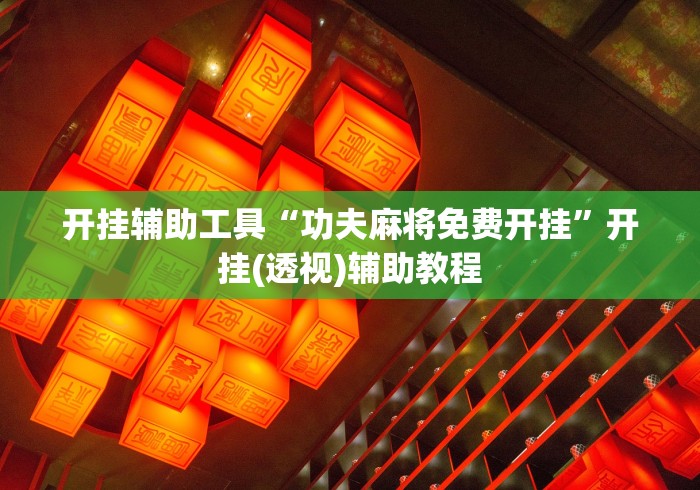 开挂辅助工具“功夫麻将免费开挂	”开挂(透视)辅助教程