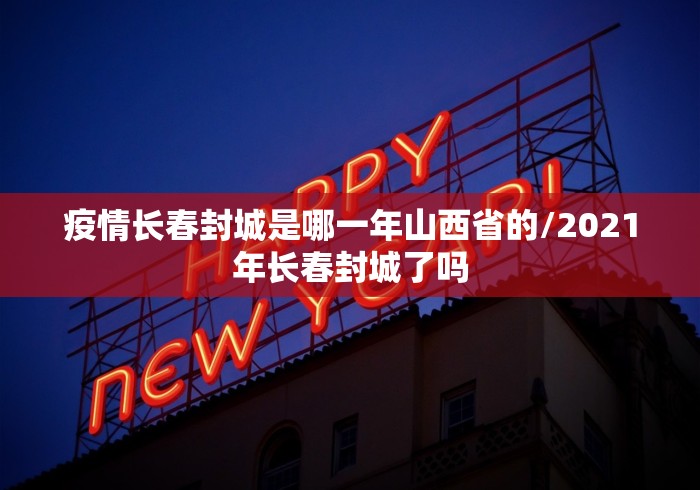 疫情长春封城是哪一年山西省的/2021年长春封城了吗