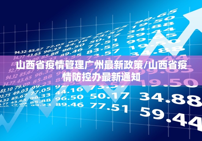 山西省疫情管理广州最新政策/山西省疫情防控办最新通知 山西省疫情管理广州最新政策/山西省疫情防控办最新通知