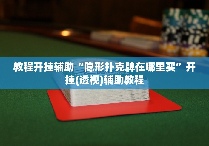 教程开挂辅助“隐形扑克牌在哪里买”开挂(透视)辅助教程