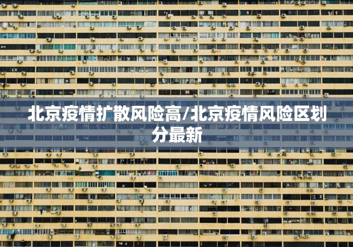 北京疫情扩散风险高/北京疫情风险区划分最新