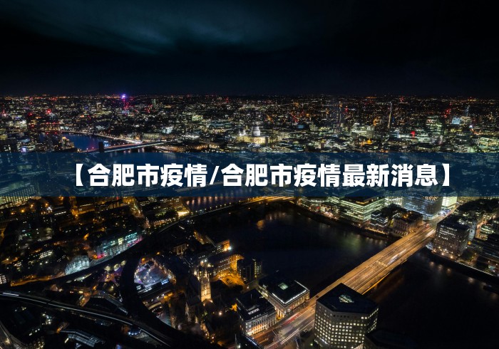 【合肥市疫情/合肥市疫情最新消息】