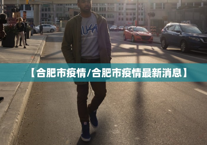 【合肥市疫情/合肥市疫情最新消息】