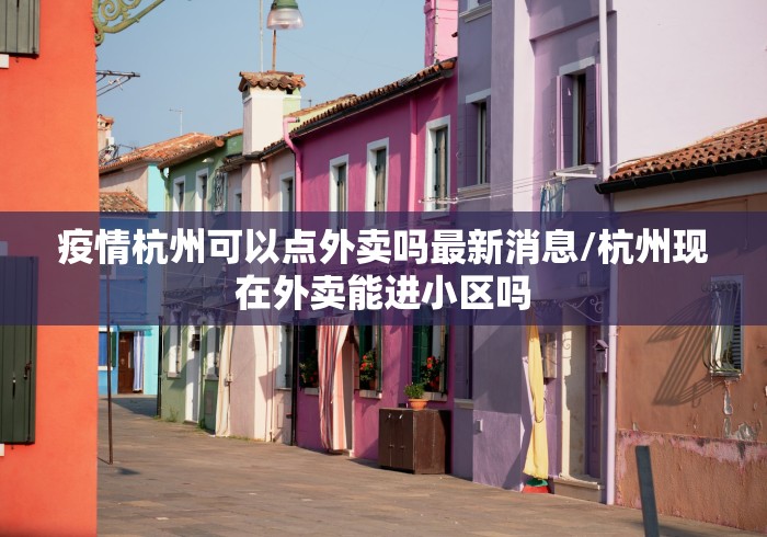 疫情杭州可以点外卖吗最新消息/杭州现在外卖能进小区吗