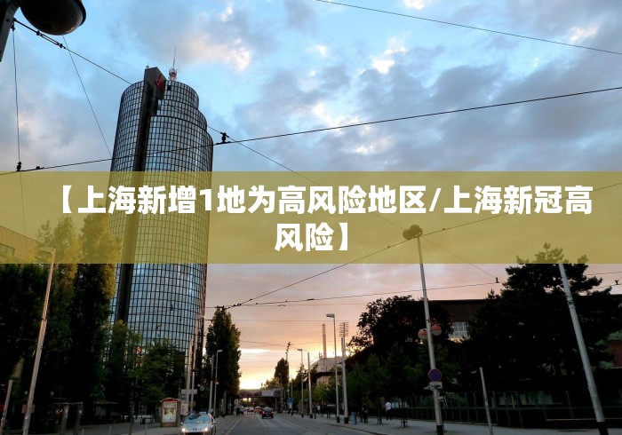 【上海新增1地为高风险地区/上海新冠高风险】