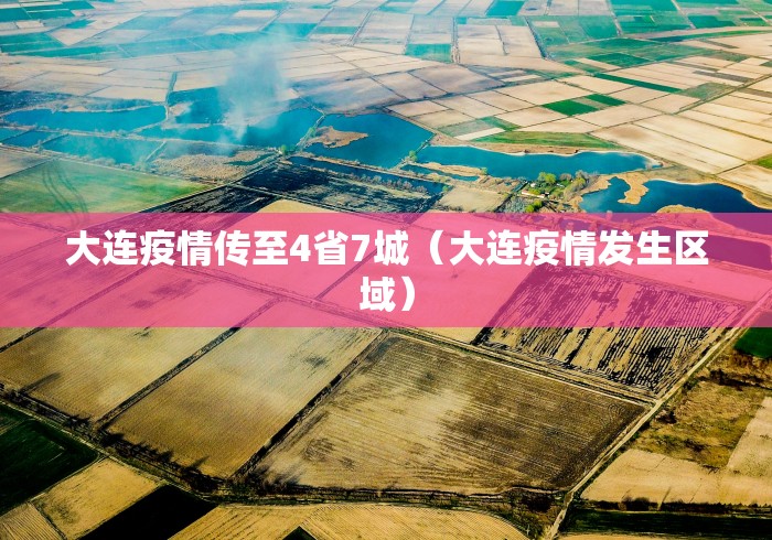 大连疫情传至4省7城(大连疫情发生区域) 大连疫情传至4省7城(大连疫情发生区域)