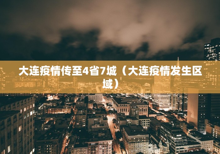 大连疫情传至4省7城(大连疫情发生区域) 大连疫情传至4省7城(大连疫情发生区域)