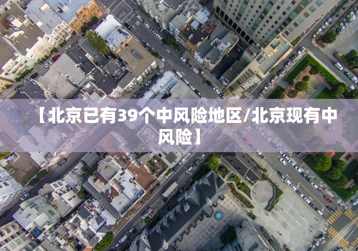 【北京已有39个中风险地区/北京现有中风险】